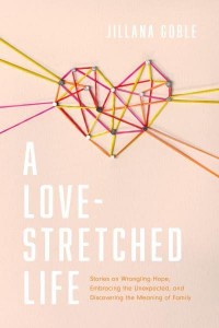 A Love-Stretched Life Stories on Wrangling Hope, Embracing the Unexpected, and Discovering the Meaning of Family