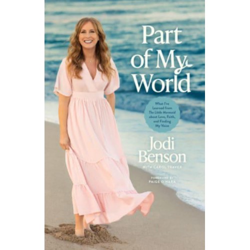Part of My World What I've Learned from The Little Mermaid About Love, Faith, and Finding My Voice