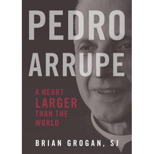 Pedro Arrupe A Heart Larger Than the World