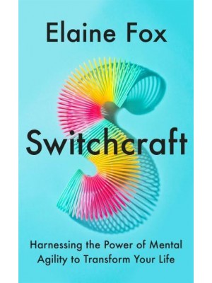 Switchcraft Harnessing the Power of Mental Agility to Transform Your Life