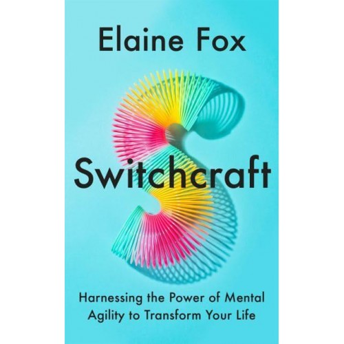 Switchcraft Harnessing the Power of Mental Agility to Transform Your Life