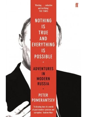 Nothing Is True and Everything Is Possible Adventures in Modern Russia