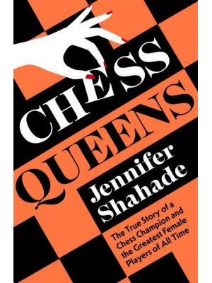 Chess Queens The True Story of a Chess Champion and the Greatest Female Players of All Time