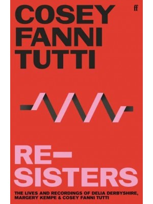 Re-Sisters The Lives and Recordings of Delia Derbyshire, Margery Kempe and Cosey Fanni Tutti