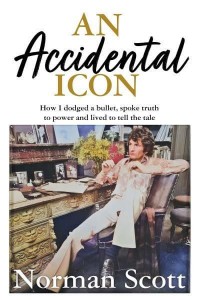 An Accidental Icon How I Dodged a Bullet, Spoke Truth to Power and Lived to Tell the Tale