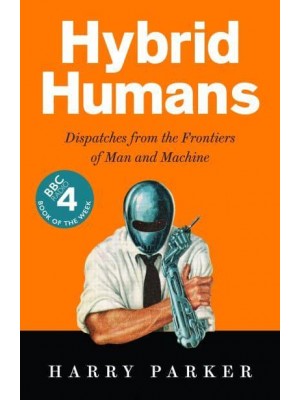 Hybrid Humans Dispatches from the Frontiers of Man and Machine