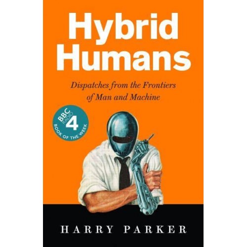 Hybrid Humans Dispatches from the Frontiers of Man and Machine
