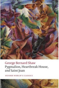 Pygmalion, Heartbreak House, and Saint Joan - Oxford World's Classics