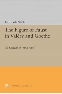 Figure of Faust in Valery and Goethe An Exegesis of Mon Faust - Princeton Essays in Literature
