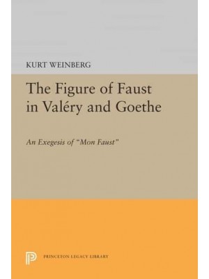 Figure of Faust in Valery and Goethe An Exegesis of Mon Faust - Princeton Essays in Literature