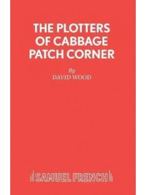 The Plotters of Cabbage Patch Corner A Musical Play - French's Acting Edition