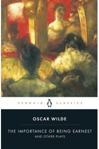 The Importance of Being Earnest and Other Plays - Penguin Classics
