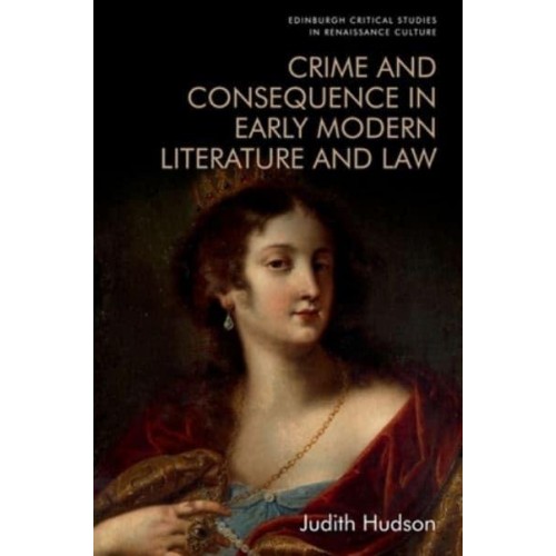 Crime and Consequence in Early Modern Literature and Law - Edinburgh Critical Studies in Renaissance Culture