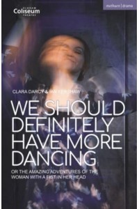 We Should Definitely Have More Dancing Or the Amazing Adventures of the Woman With a Fist in Her Head - Modern Plays