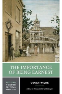 The Importance of Being Earnest Authoritative Text, Backgrounds, Criticism - A Norton Critical Edition