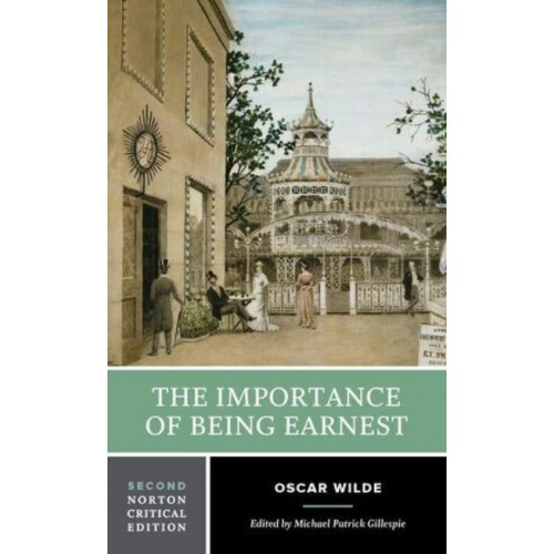 The Importance of Being Earnest Authoritative Text, Backgrounds, Criticism - A Norton Critical Edition