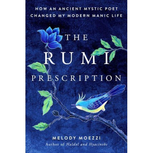 The Rumi Prescription How an Ancient Mystic Poet Changed My Modern Manic Life