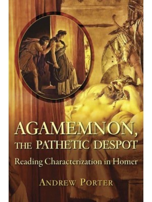 Agamemnon, the Pathetic Despot Reading Characterization in Homer - Hellenic Studies