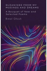 Gleanings from My Musings and Dreams A Bouquet of New and Selected Poems
