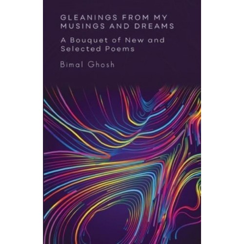 Gleanings from My Musings and Dreams A Bouquet of New and Selected Poems