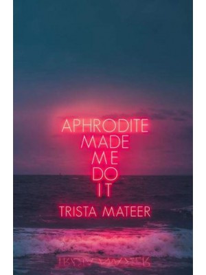 Aphrodite Made Me Do It Poems, Prose, Art