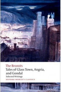 Tales of Glass Town, Angria, and Gondal Selected Writings - Oxford World's Classics