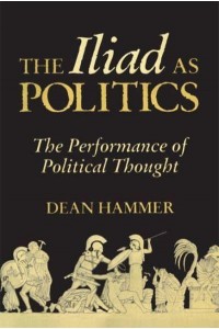 The Iliad as Politics The Performance of Political Thought