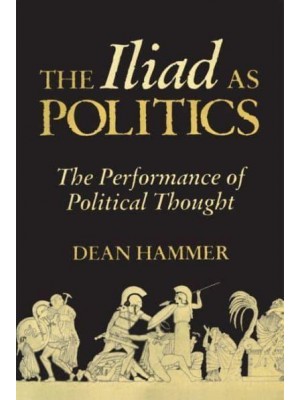 The Iliad as Politics The Performance of Political Thought