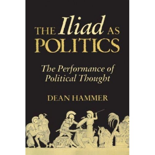 The Iliad as Politics The Performance of Political Thought