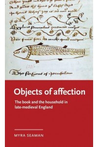 Objects of Affection The Book and the Household in Late Medieval England - Manchester Medieval Literature and Culture