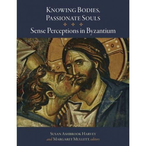 Knowing Bodies, Passionate Souls Sense Perceptions in Byzantium - Dumbarton Oaks Byzantine Symposia and Colloquia