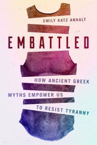 Embattled How Ancient Greek Myths Empower Us to Resist Tyranny