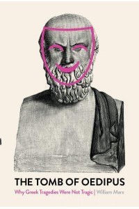The Tomb of Oedipus Why Greek Tragedies Were Not Tragic