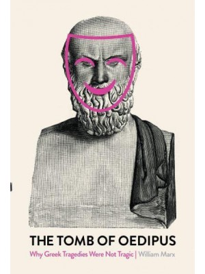 The Tomb of Oedipus Why Greek Tragedies Were Not Tragic