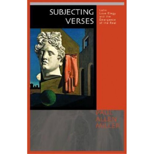 Subjecting Verses Latin Love Elegy and the Emergence of the Real