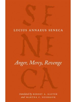 Anger, Mercy, Revenge - The Complete Works of Lucius Annaeus Seneca