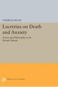 Lucretius on Death and Anxiety Poetry and Philosophy in De Rerum Natura - Princeton Legacy Library