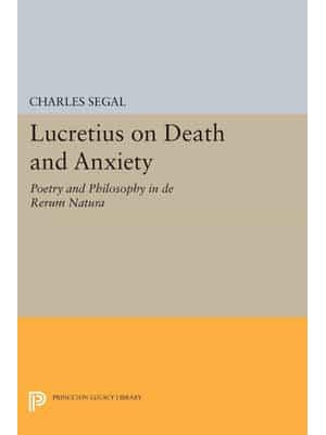 Lucretius on Death and Anxiety Poetry and Philosophy in De Rerum Natura - Princeton Legacy Library