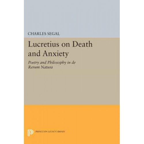 Lucretius on Death and Anxiety Poetry and Philosophy in De Rerum Natura - Princeton Legacy Library