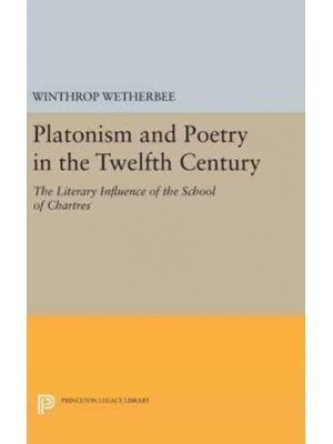 Platonism and Poetry in the Twelfth Century The Literary Influence of the School of Chartres - Princeton Legacy Library