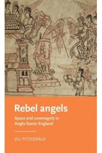 Rebel Angels Space and Sovereignty in Anglo-Saxon England - Manchester Medieval Literature and Culture