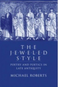 The Jeweled Style Poetry and Poetics in Late Antiquity