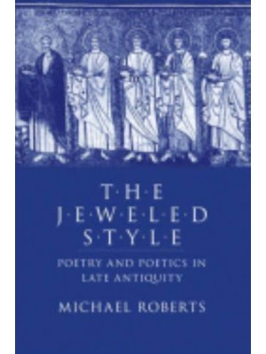 The Jeweled Style Poetry and Poetics in Late Antiquity