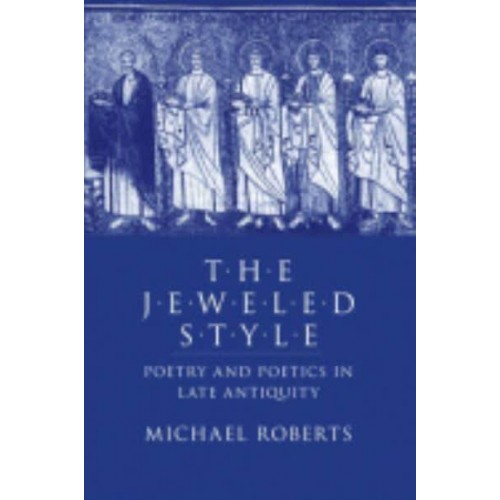 The Jeweled Style Poetry and Poetics in Late Antiquity