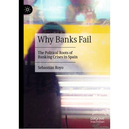 Why Banks Fail The Political Roots of Banking Crises in Spain