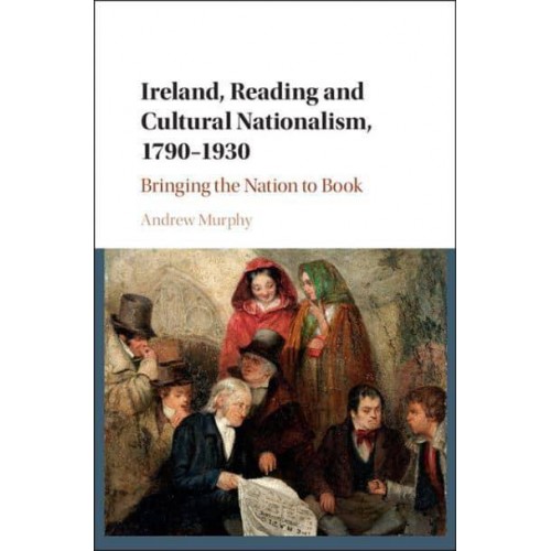 Ireland, Reading and Cultural Nationalism, 1790-1930