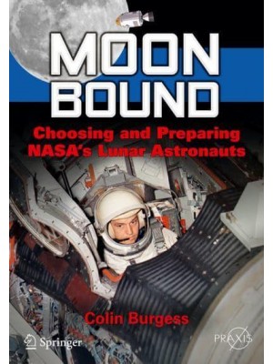 Moon Bound Choosing and Preparing NASA's Lunar Astronauts - Springer-Praxis Books in Space Exploration