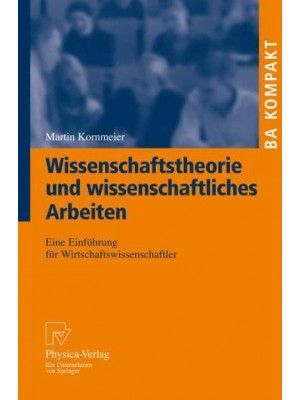 Wissenschaftstheorie und wissenschaftliches Arbeiten : Eine Einführung für Wirtschaftswissenschaftler - BA KOMPAKT