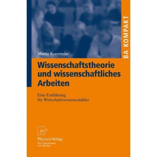 Wissenschaftstheorie und wissenschaftliches Arbeiten : Eine Einführung für Wirtschaftswissenschaftler - BA KOMPAKT