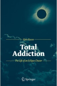 Total Addiction The Life of an Eclipse Chaser